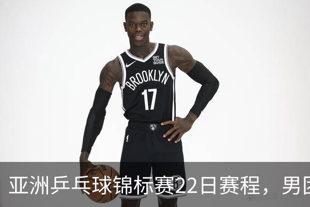 亚洲乒乓球锦标赛22日赛程，男团中国对中国台北，女团中国战韩国