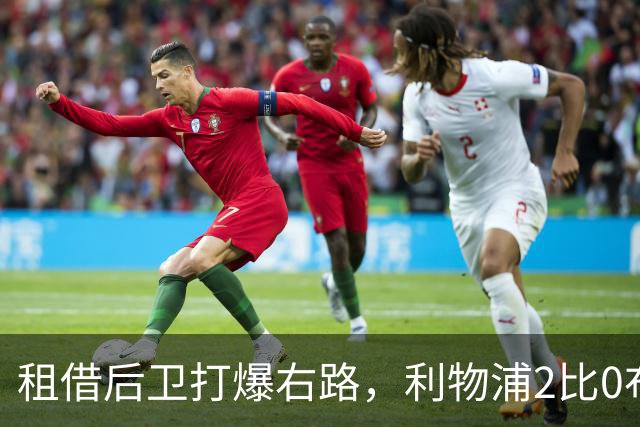 租借后卫打爆右路，利物浦2比0布莱顿他成全场最佳
